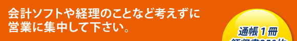 会計ソフトや経理のことなど考えずに営業に集中して下さい。